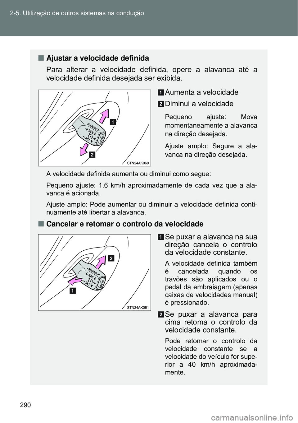TOYOTA VERSO 2016  Manual de utilização (in Portuguese) 290 2-5. Utilização de outros sistemas na condução
nAjustar a velocidade definida
Para alterar a velocidade definida, opere a alavanca até a
velocidade definida desejada ser exibida.
Aumenta a ve