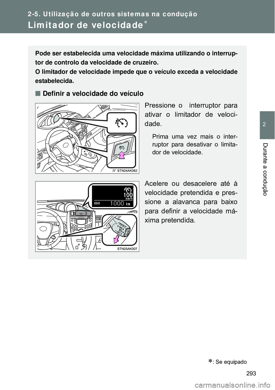 TOYOTA VERSO 2016  Manual de utilização (in Portuguese) 293
2-5. Utilização de outros sistemas na condução
2
Durante a condução
Limitador de velocidade
: Se equipado
Pode ser estabelecida uma velocidade máxima utilizando o interrup-
tor de con