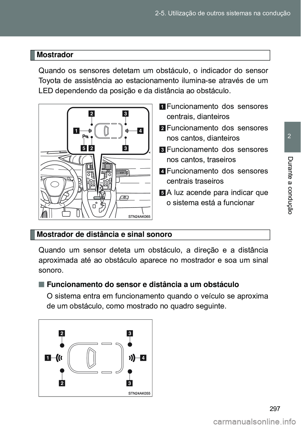 TOYOTA VERSO 2016  Manual de utilização (in Portuguese) 297 2-5. Utilização de outros sistemas na condução
2
Durante a condução
Mostrador 
Quando os sensores detetam um obstáculo, o indicador do sensor
Toyota de assistência ao estacionamento ilumin