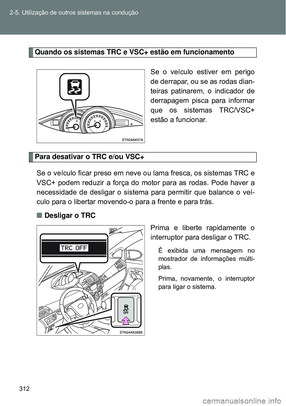 TOYOTA VERSO 2016  Manual de utilização (in Portuguese) 312 2-5. Utilização de outros sistemas na condução
Quando os sistemas TRC e VSC+ estão em funcionamento
Se o veículo estiver em perigo
de derrapar, ou se as rodas dian-
teiras patinarem, o indic