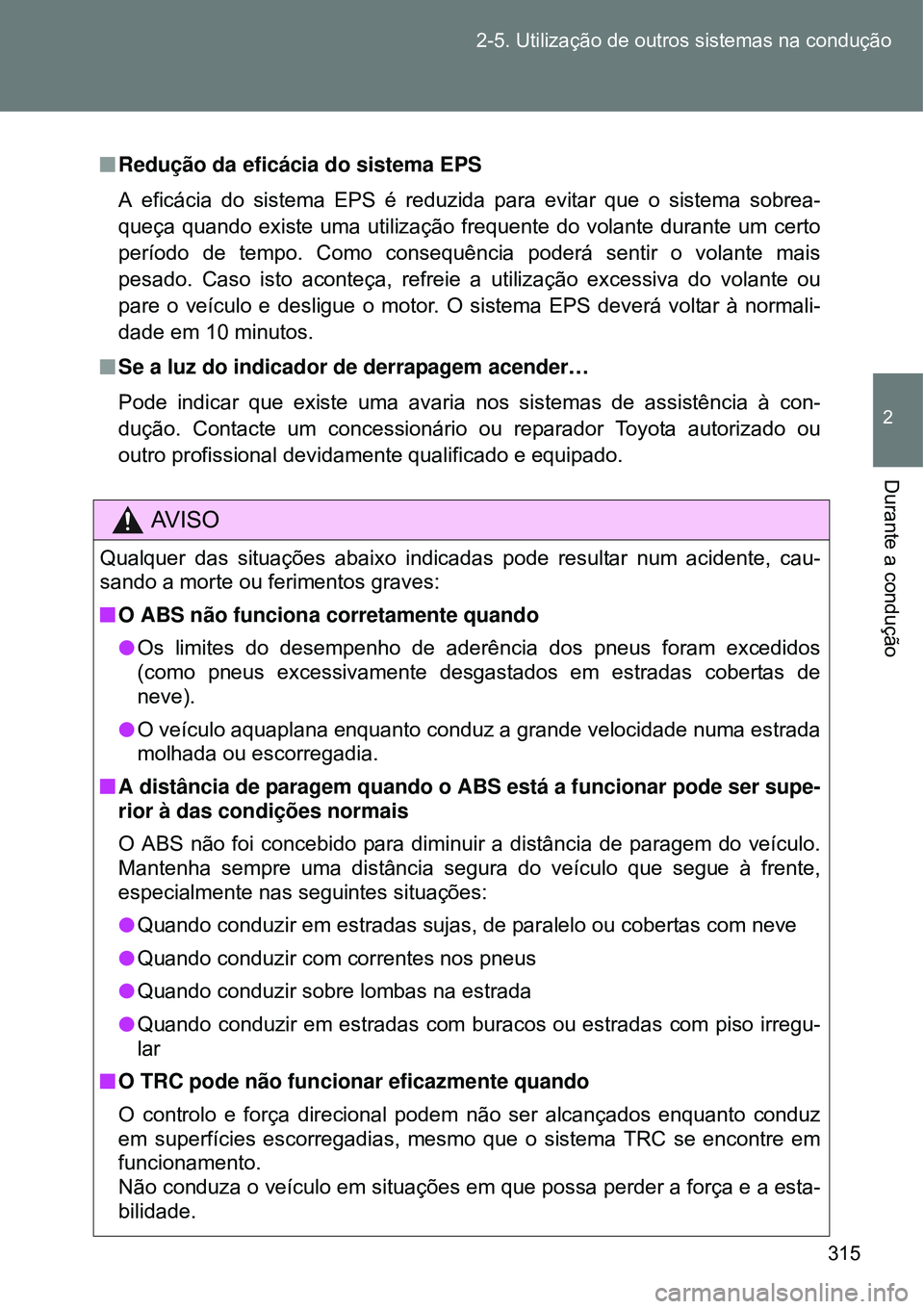 TOYOTA VERSO 2016  Manual de utilização (in Portuguese) 315 2-5. Utilização de outros sistemas na condução
2
Durante a condução
nRedução da eficácia do sistema EPS
A eficácia do sistema EPS é reduzida para evitar que o sistema sobrea-
queça qua
