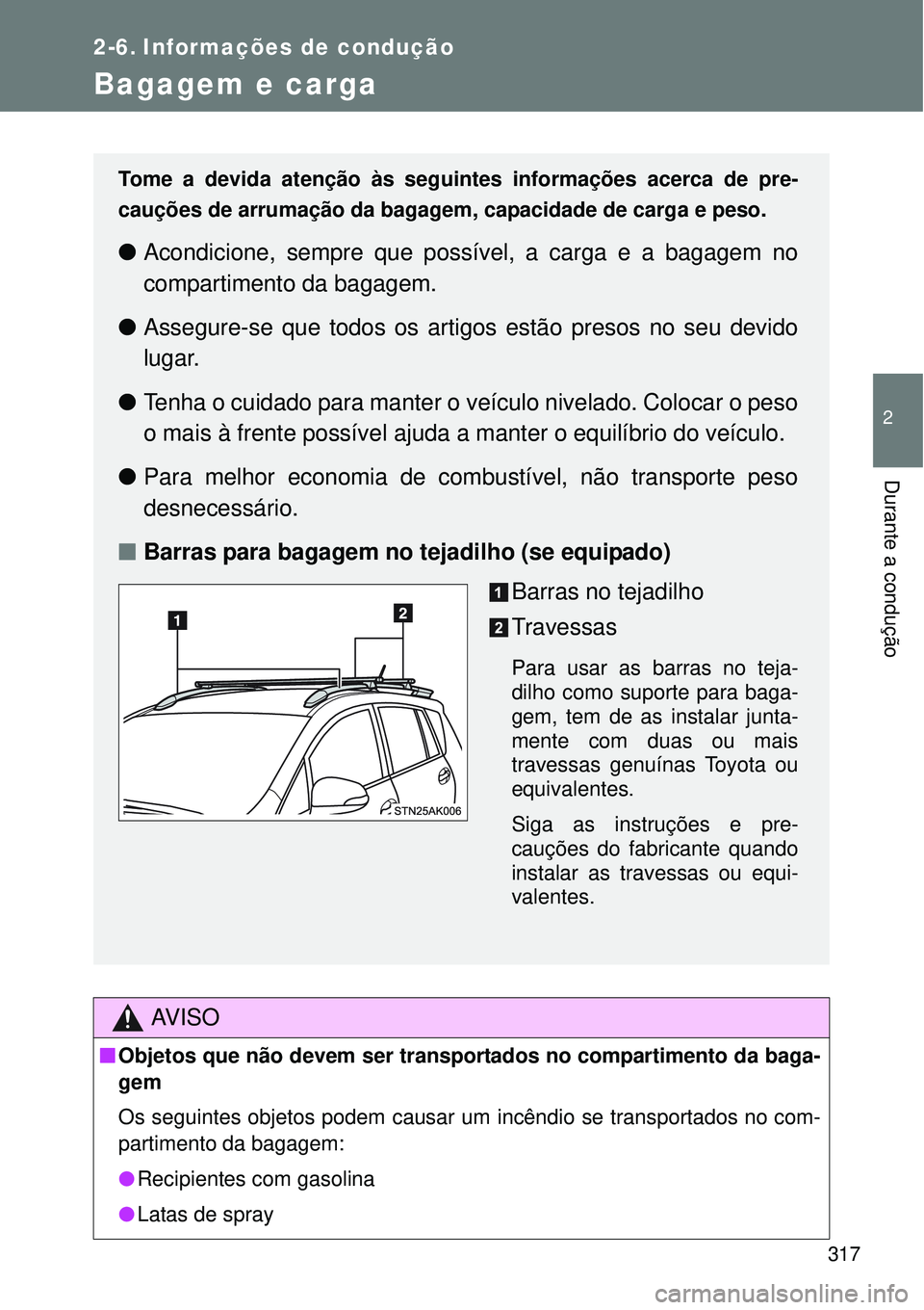 TOYOTA VERSO 2016  Manual de utilização (in Portuguese) 317
2
Durante a condução
2-6. Informações de condução
Bagagem e carga
AV I S O
nObjetos que não devem ser transportados no compartimento da baga-
gem
Os seguintes objetos podem causar um incên