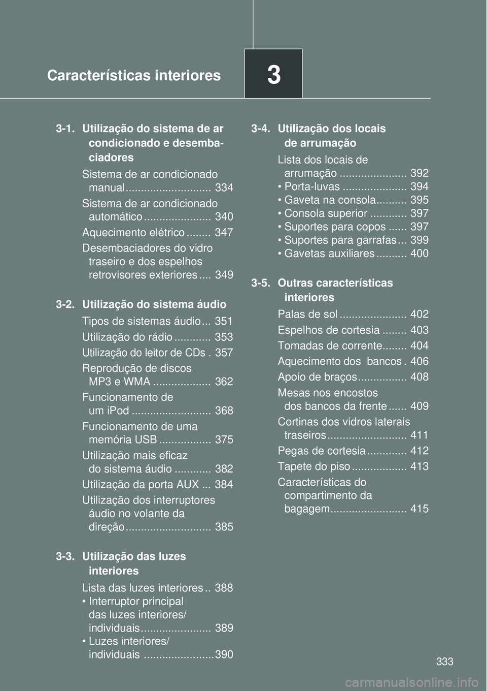 TOYOTA VERSO 2016 Manual de utilização (in Portuguese) 3Características interiores
333
3-1. Utilização do sistema de ar
condicionado e desemba-
ciadores
Sistema de ar condicionado
manual ............................ 334
Sistema de ar condicionado
a TOYOTA VERSO 2016 Manual de utilização (in Portuguese) 3Características interiores
333
3-1. Utilização do sistema de ar
condicionado e desemba-
ciadores
Sistema de ar condicionado
manual ............................ 334
Sistema de ar condicionado
a