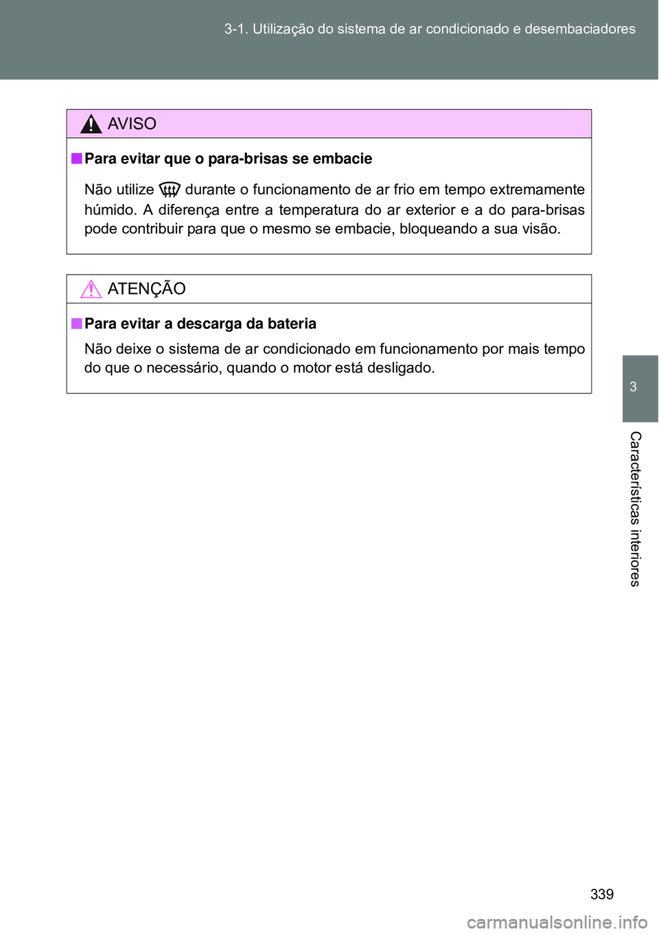 TOYOTA VERSO 2016 Manual de utilização (in Portuguese) 339 3-1. Utilização do sistema de ar condicionado e desembaciadores
3
Características interiores
AV I S O
nPara evitar que o para-brisas se embacie
Não utilize durante o funcionamento de ar fri TOYOTA VERSO 2016 Manual de utilização (in Portuguese) 339 3-1. Utilização do sistema de ar condicionado e desembaciadores
3
Características interiores
AV I S O
nPara evitar que o para-brisas se embacie
Não utilize durante o funcionamento de ar fri