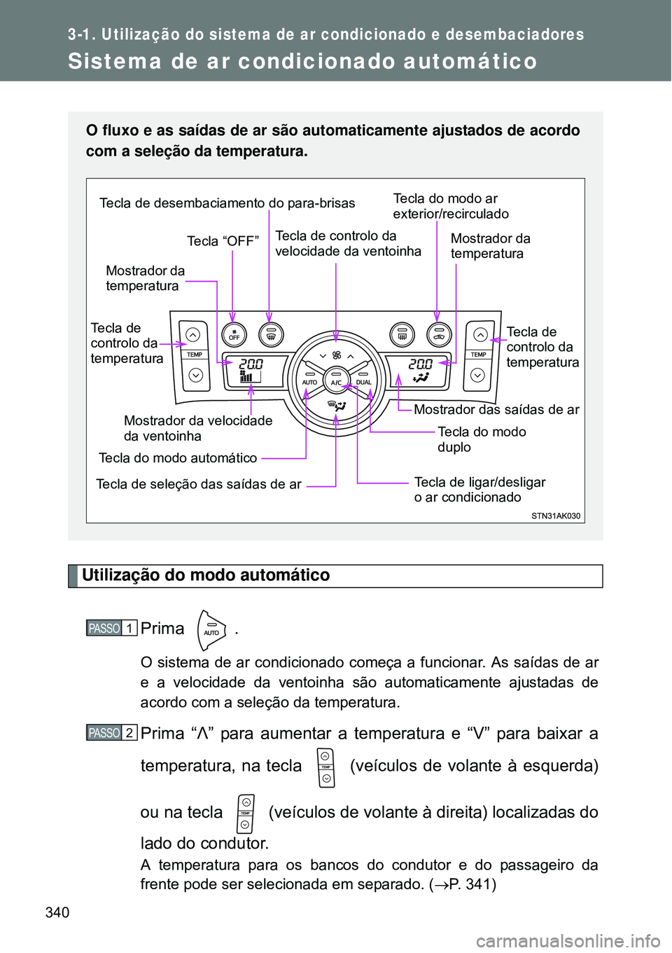 TOYOTA VERSO 2016 Manual de utilização (in Portuguese) 340
3-1. Utilização do sistema de ar condicionado e desembaciadores
Sistema de ar condicionado automático
Utilização do modo automático
Prima .
O sistema de ar condicionado começa a funcionar. TOYOTA VERSO 2016 Manual de utilização (in Portuguese) 340
3-1. Utilização do sistema de ar condicionado e desembaciadores
Sistema de ar condicionado automático
Utilização do modo automático
Prima .
O sistema de ar condicionado começa a funcionar.