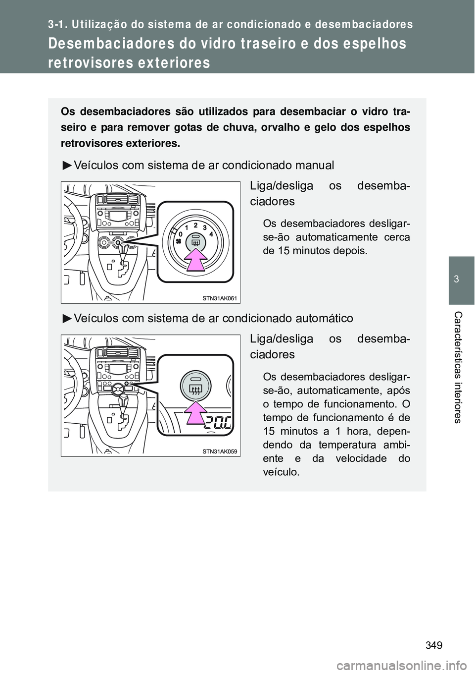 TOYOTA VERSO 2016 Manual de utilização (in Portuguese) 349
3-1. Utilização do sistema de ar condicionado e desembaciadores
3
Características interiores
Desembaciadores do vidro traseiro e dos espelhos
retrovisores exteriores
Os desembaciadores são u TOYOTA VERSO 2016 Manual de utilização (in Portuguese) 349
3-1. Utilização do sistema de ar condicionado e desembaciadores
3
Características interiores
Desembaciadores do vidro traseiro e dos espelhos
retrovisores exteriores
Os desembaciadores são u