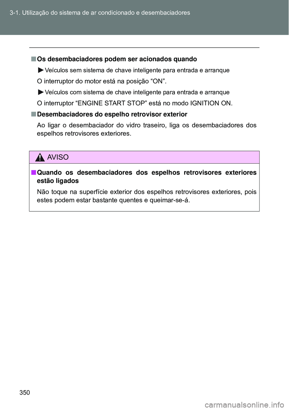 TOYOTA VERSO 2016 Manual de utilização (in Portuguese) 350 3-1. Utilização do sistema de ar condicionado e desembaciadores
nOs desembaciadores podem ser acionados quando
Veículos sem sistema de chave inteligente para entrada e arranque
O interruptor do TOYOTA VERSO 2016 Manual de utilização (in Portuguese) 350 3-1. Utilização do sistema de ar condicionado e desembaciadores
nOs desembaciadores podem ser acionados quando
Veículos sem sistema de chave inteligente para entrada e arranque
O interruptor do