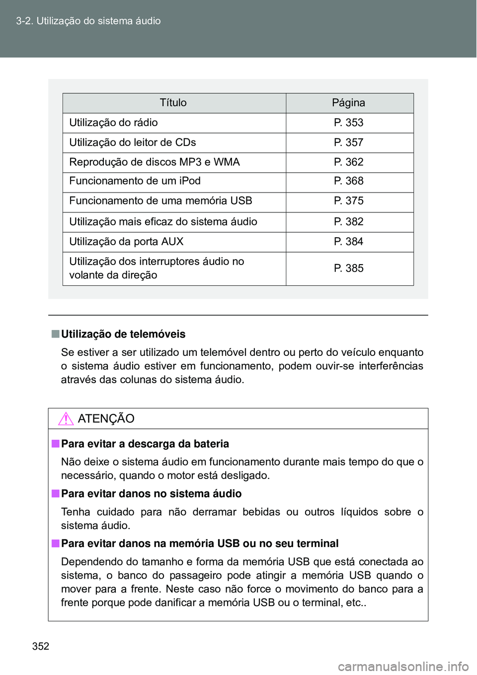 TOYOTA VERSO 2016 Manual de utilização (in Portuguese) 352 3-2. Utilização do sistema áudio
nUtilização de telemóveis
Se estiver a ser utilizado um telemóvel dentro ou perto do veículo enquanto
o sistema áudio estiver em funcionamento, podem ouvi TOYOTA VERSO 2016 Manual de utilização (in Portuguese) 352 3-2. Utilização do sistema áudio
nUtilização de telemóveis
Se estiver a ser utilizado um telemóvel dentro ou perto do veículo enquanto
o sistema áudio estiver em funcionamento, podem ouvi
