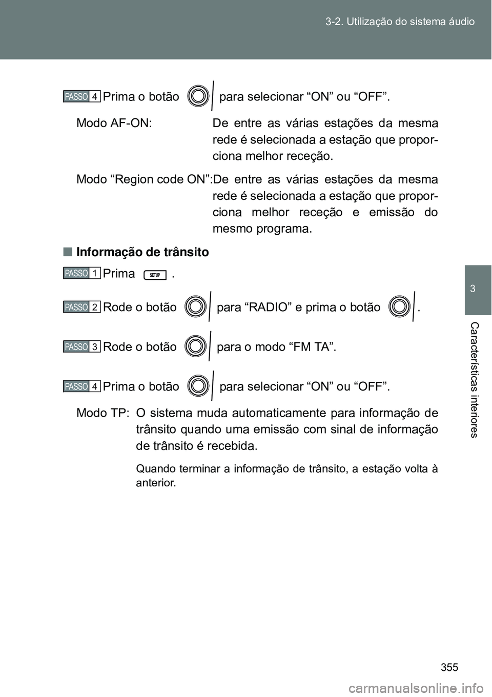 TOYOTA VERSO 2016 Manual de utilização (in Portuguese) 355 3-2. Utilização do sistema áudio
3
Características interiores
Prima o botão para selecionar “ON” ou “OFF”.
Modo AF-ON: De entre as várias estações da mesma
rede é selecionada a TOYOTA VERSO 2016 Manual de utilização (in Portuguese) 355 3-2. Utilização do sistema áudio
3
Características interiores
Prima o botão para selecionar “ON” ou “OFF”.
Modo AF-ON: De entre as várias estações da mesma
rede é selecionada a