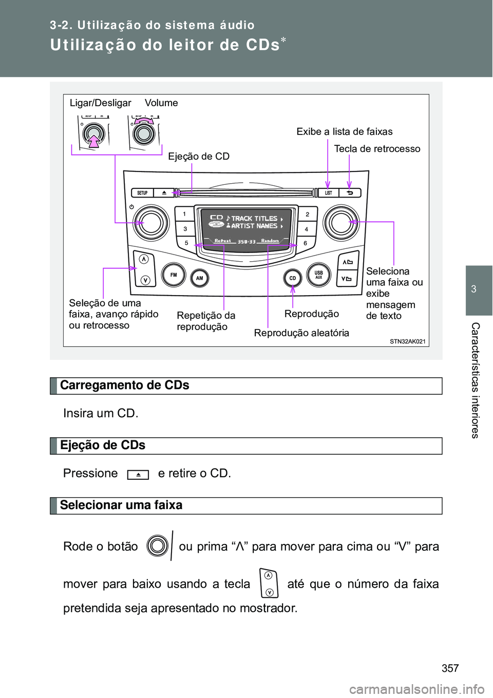 TOYOTA VERSO 2016 Manual de utilização (in Portuguese) 357
3-2. Utilização do sistema áudio
3
Características interiores
Utilização do leitor de CDs
Carregamento de CDs
Insira um CD.
Ejeção de CDs
Pressione e retire o CD.
Selecionar uma faixa TOYOTA VERSO 2016 Manual de utilização (in Portuguese) 357
3-2. Utilização do sistema áudio
3
Características interiores
Utilização do leitor de CDs
Carregamento de CDs
Insira um CD.
Ejeção de CDs
Pressione e retire o CD.
Selecionar uma faixa