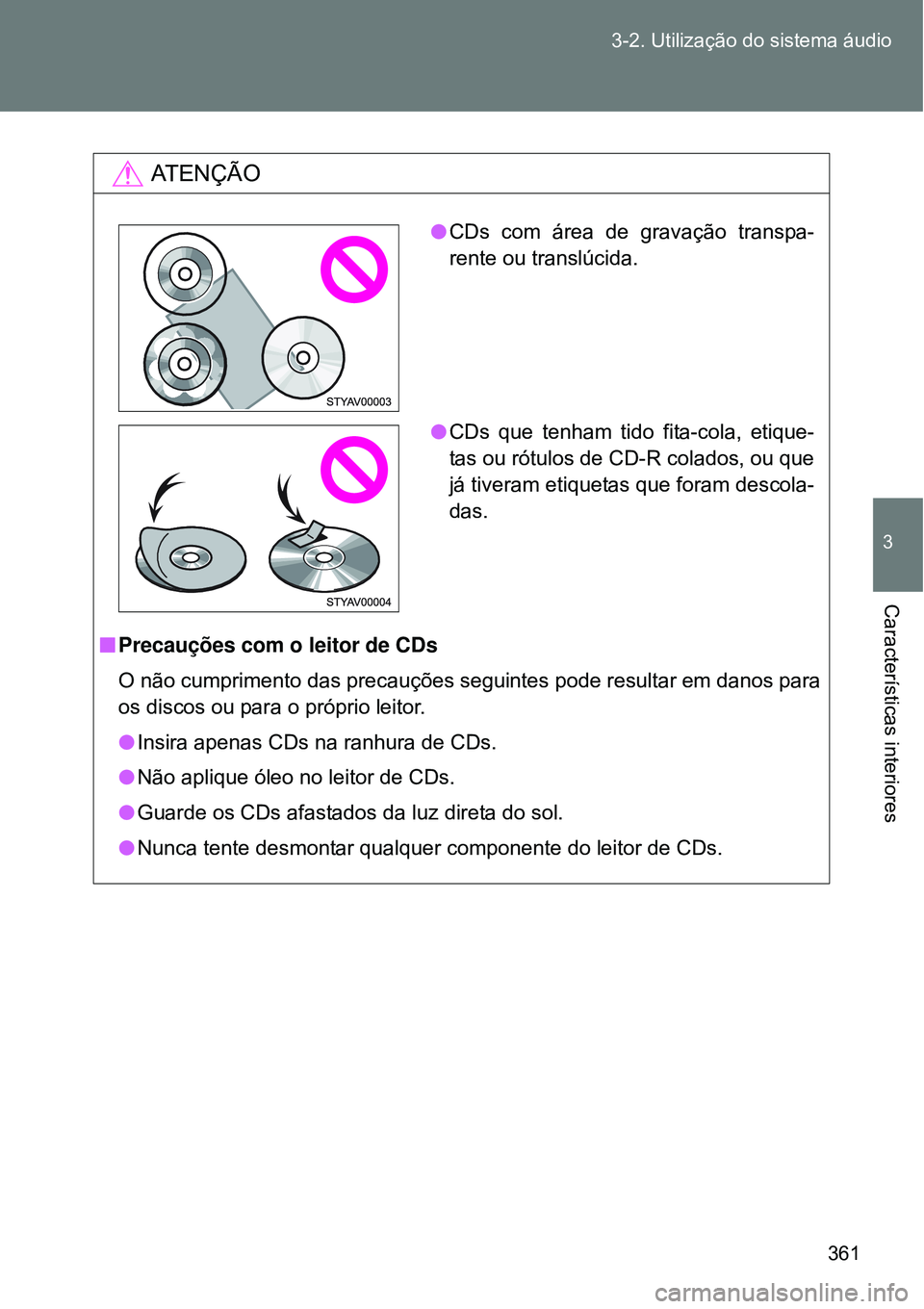 TOYOTA VERSO 2016  Manual de utilização (in Portuguese) 361 3-2. Utilização do sistema áudio
3
Características interiores
AT E N Ç Ã O
nPrecauções com o leitor de CDs
O não cumprimento das precauções seguintes pode resultar em danos para
os disc