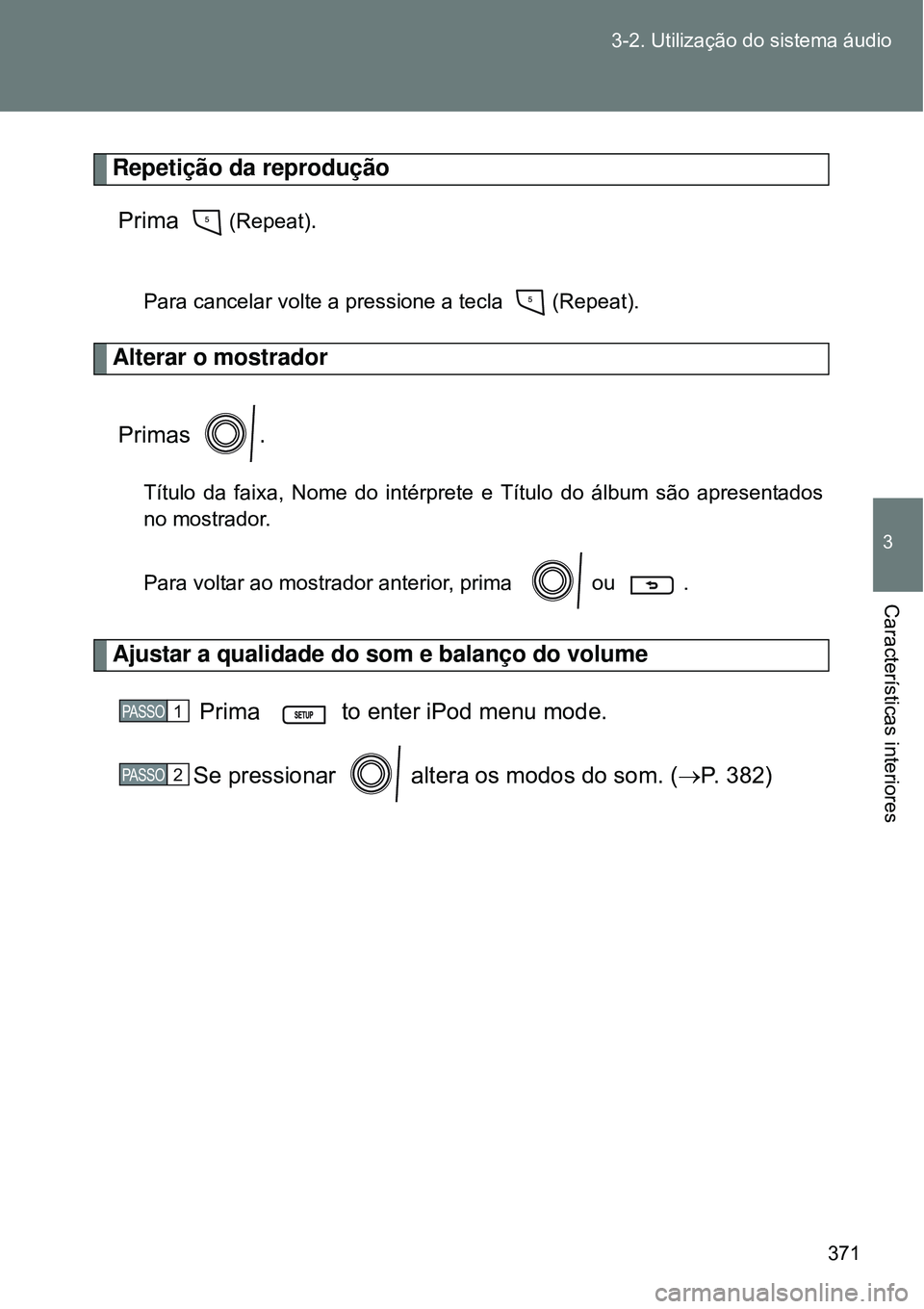TOYOTA VERSO 2016  Manual de utilização (in Portuguese) 371 3-2. Utilização do sistema áudio
3
Características interiores
Repetição da reprodução
Prima    
(Repeat).
Para cancelar volte a pressione a tecla   (Repeat).
Alterar o mostrador
Primas .
T