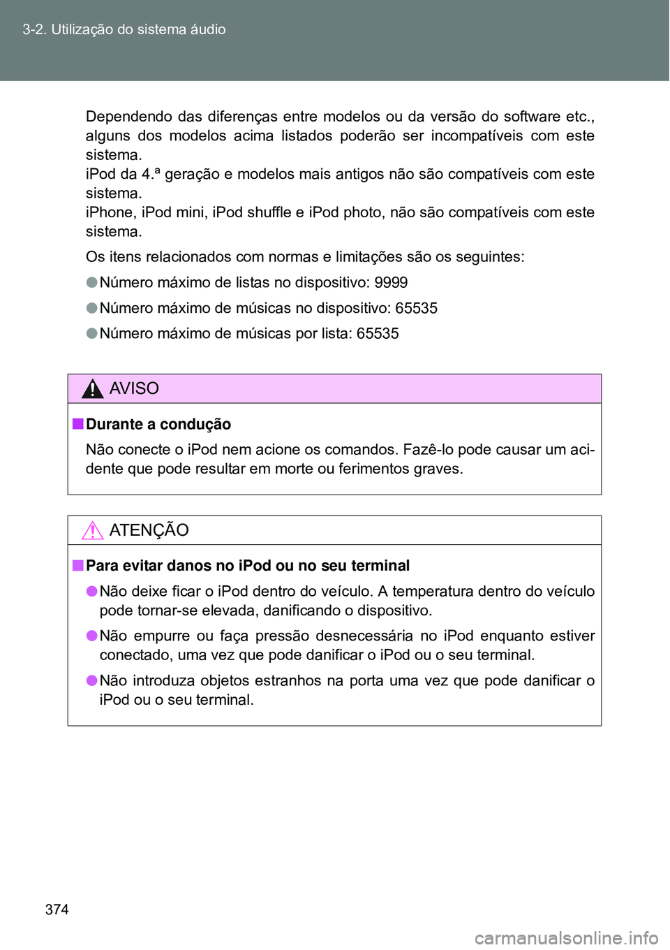 TOYOTA VERSO 2016  Manual de utilização (in Portuguese) 374 3-2. Utilização do sistema áudio
Dependendo das diferenças entre modelos ou da versão do software etc.,
alguns dos modelos acima listados poderão ser incompatíveis com este
sistema.
iPod da