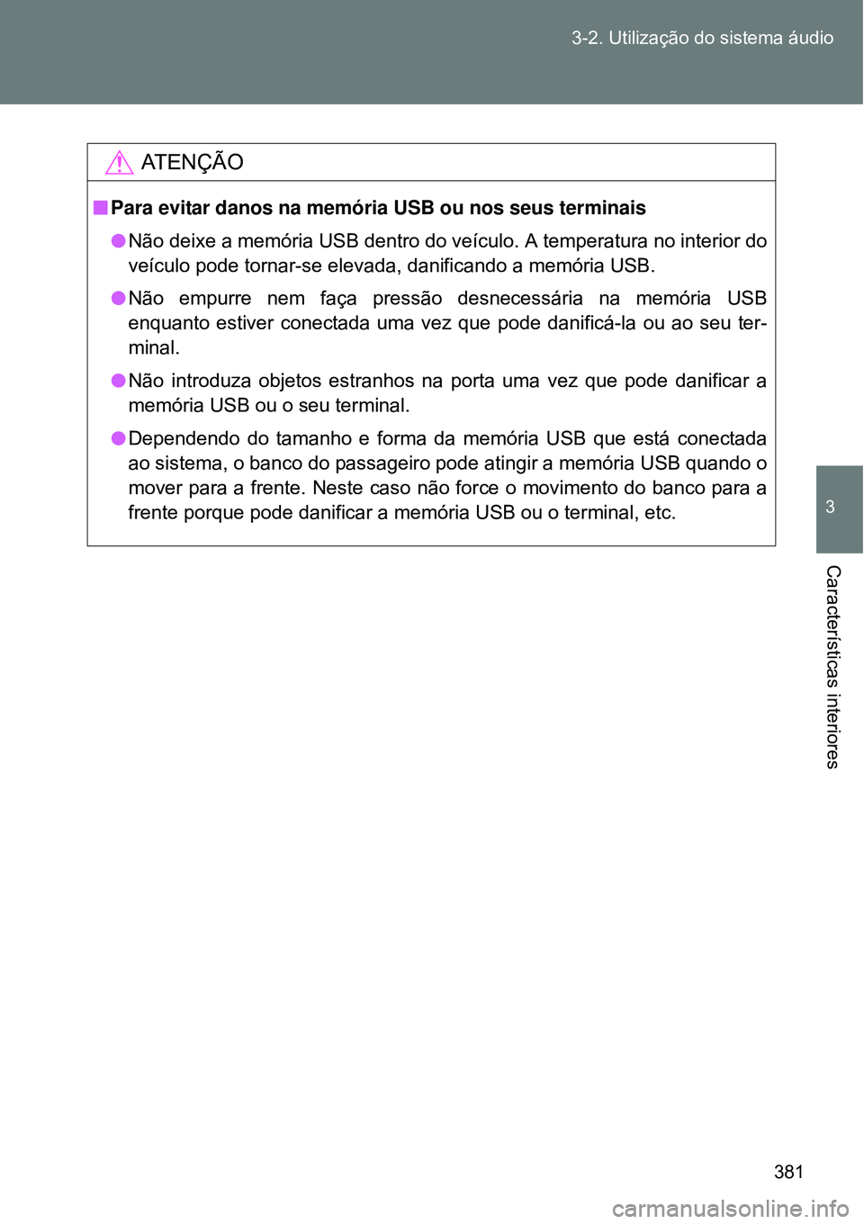 TOYOTA VERSO 2016  Manual de utilização (in Portuguese) 381 3-2. Utilização do sistema áudio
3
Características interiores
AT E N Ç Ã O
nPara evitar danos na memória USB ou nos seus terminais
lNão deixe a memória USB dentro do veículo. A temperatu