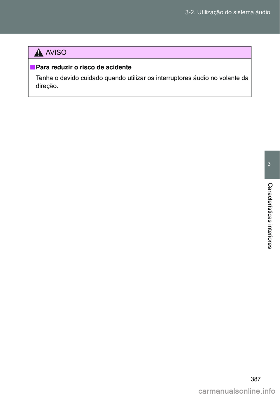 TOYOTA VERSO 2016  Manual de utilização (in Portuguese) 387 3-2. Utilização do sistema áudio
3
Características interiores
AV I S O
nPara reduzir o risco de acidente
Tenha o devido cuidado quando utilizar os interruptores áudio no volante da
direção.