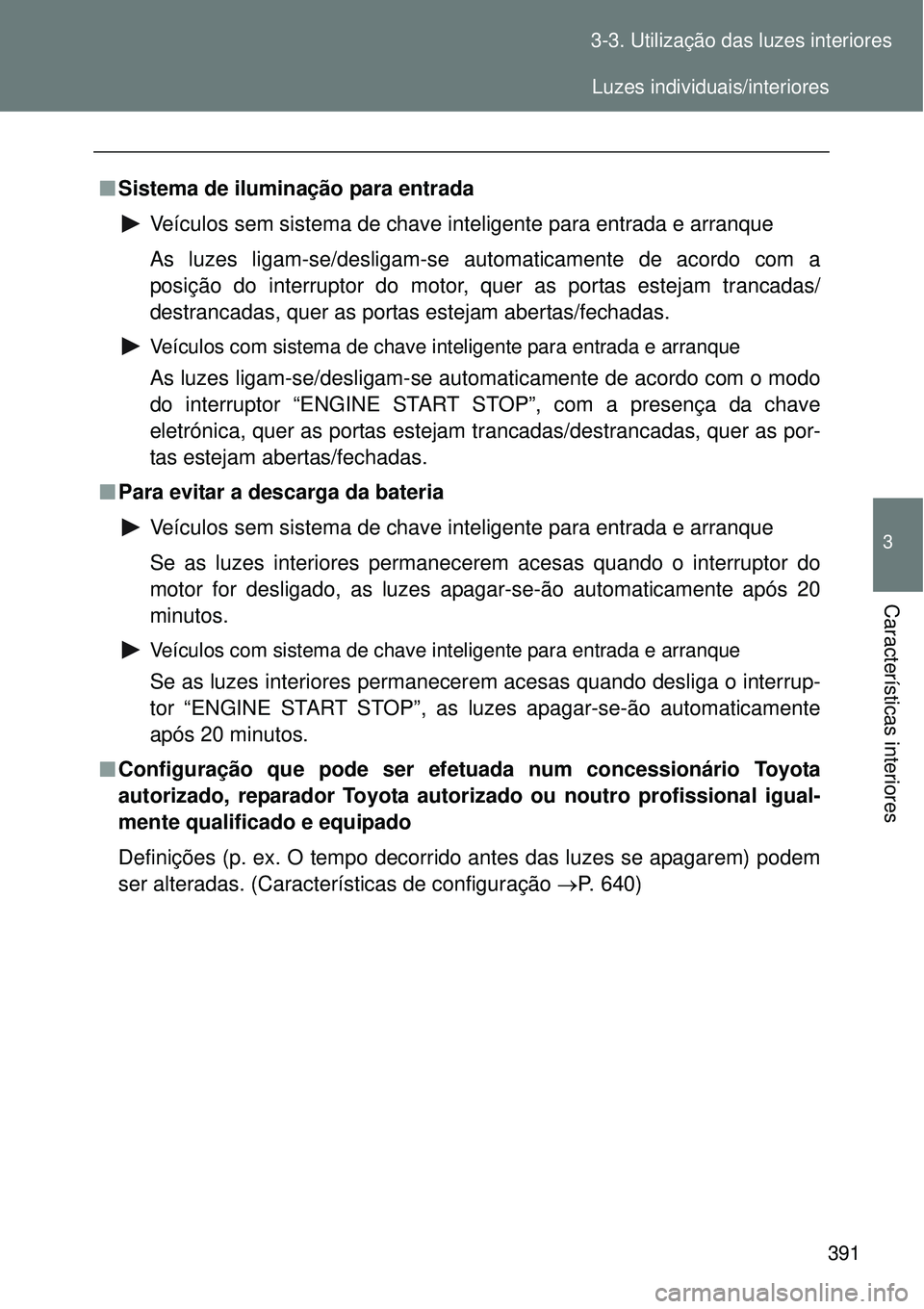 TOYOTA VERSO 2016  Manual de utilização (in Portuguese) 391 3-3. Utilização das luzes interiores
3
Características interiores
nSistema de iluminação para entrada
Veículos sem sistema de chave inteligente para entrada e arranque
As luzes ligam-se/desl