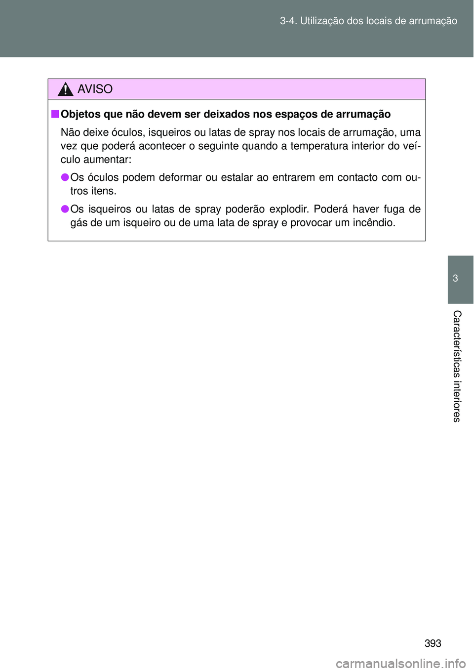 TOYOTA VERSO 2016  Manual de utilização (in Portuguese) 393 3-4. Utilização dos locais de arrumação
3
Características interiores
AV I S O
nObjetos que não devem ser deixados nos espaços de arrumação
Não deixe óculos, isqueiros ou latas de spray 