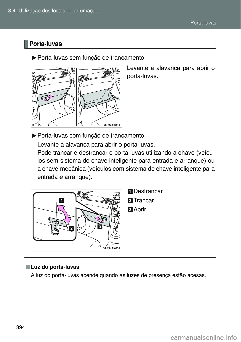 TOYOTA VERSO 2016  Manual de utilização (in Portuguese) 394 3-4. Utilização dos locais de arrumação
Porta-luvas
Porta-luvas sem função de trancamento
Levante a alavanca para abrir o
porta-luvas.
Porta-luvas com função de trancamento
Levante a alava
