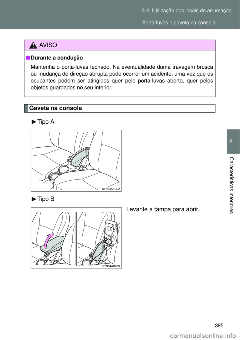 TOYOTA VERSO 2016  Manual de utilização (in Portuguese) 395 3-4. Utilização dos locais de arrumação
3
Características interiores
Gaveta na consola
Tipo A
Tipo B
Levante a tampa para abrir.
AV I S O
nDurante a condução
Mantenha o porta-luvas fechado.