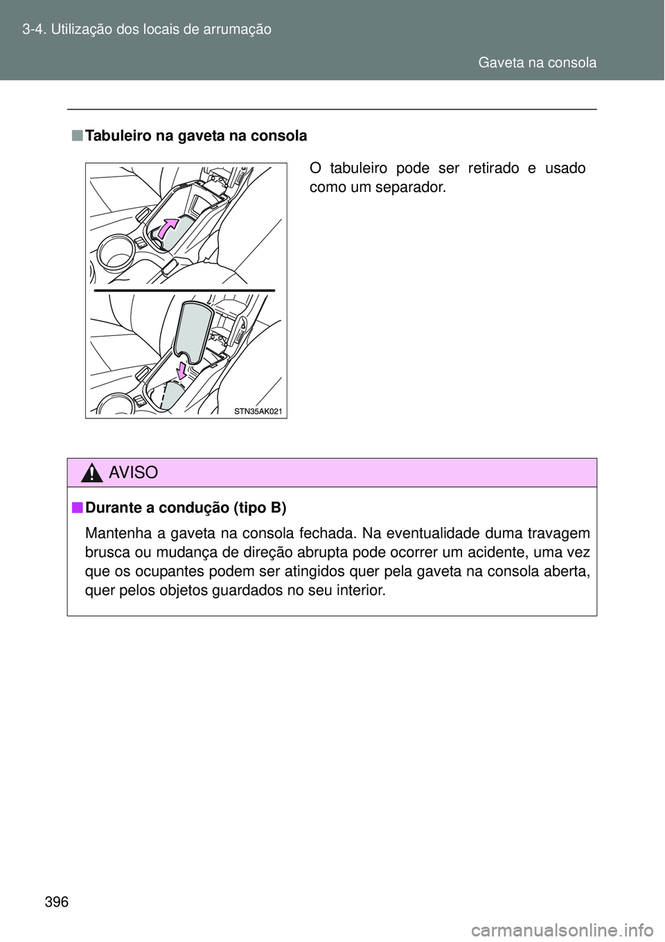 TOYOTA VERSO 2016  Manual de utilização (in Portuguese) 396 3-4. Utilização dos locais de arrumação
nTabuleiro na gaveta na consola
AV I S O
nDurante a condução (tipo B)
Mantenha a gaveta na consola fechada. Na eventualidade duma travagem
brusca ou m