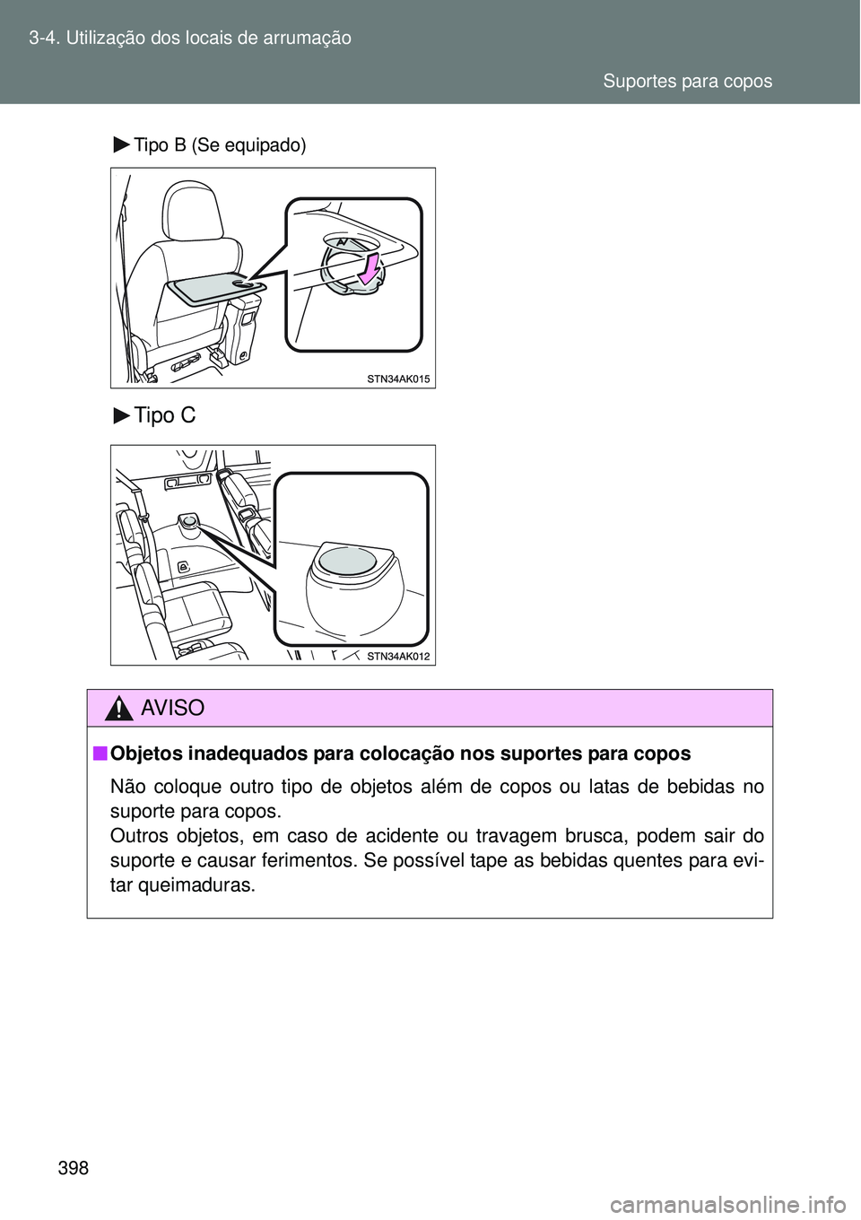 TOYOTA VERSO 2016  Manual de utilização (in Portuguese) 398 3-4. Utilização dos locais de arrumação
Tipo B (Se equipado) 
Tipo C
AV I S O
nObjetos inadequados para colocação nos suportes para copos
Não coloque outro tipo de objetos além de copos ou