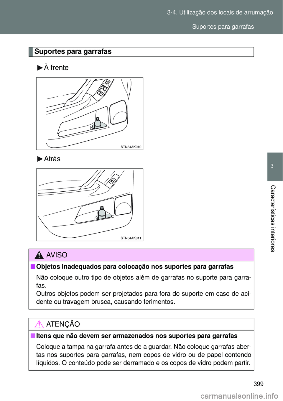 TOYOTA VERSO 2016  Manual de utilização (in Portuguese) 399 3-4. Utilização dos locais de arrumação
3
Características interiores
Suportes para garrafas
À frente 
Atrás
AV I S O
nObjetos inadequados para colocação nos suportes para garrafas
Não co