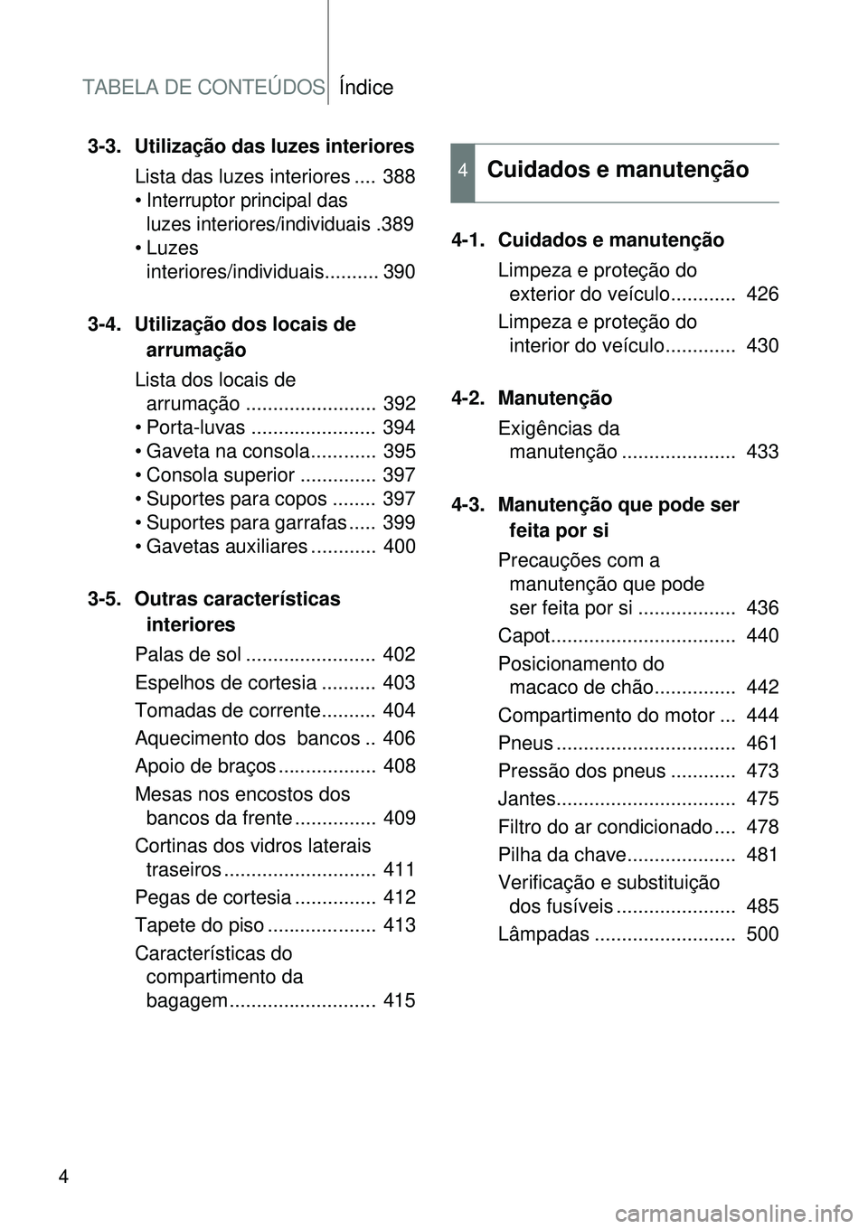 TOYOTA VERSO 2016 Manual de utilização (in Portuguese) TABELA DE CONTEÚDOSÍndice
4
3-3. Utilização das luzes interiores
Lista das luzes interiores .... 388
•
Interruptor principal das
luzes interiores/individuais
.389
• Luzes
interiores/indivi TOYOTA VERSO 2016 Manual de utilização (in Portuguese) TABELA DE CONTEÚDOSÍndice
4
3-3. Utilização das luzes interiores
Lista das luzes interiores .... 388
•
Interruptor principal das
luzes interiores/individuais
.389
• Luzes
interiores/indivi