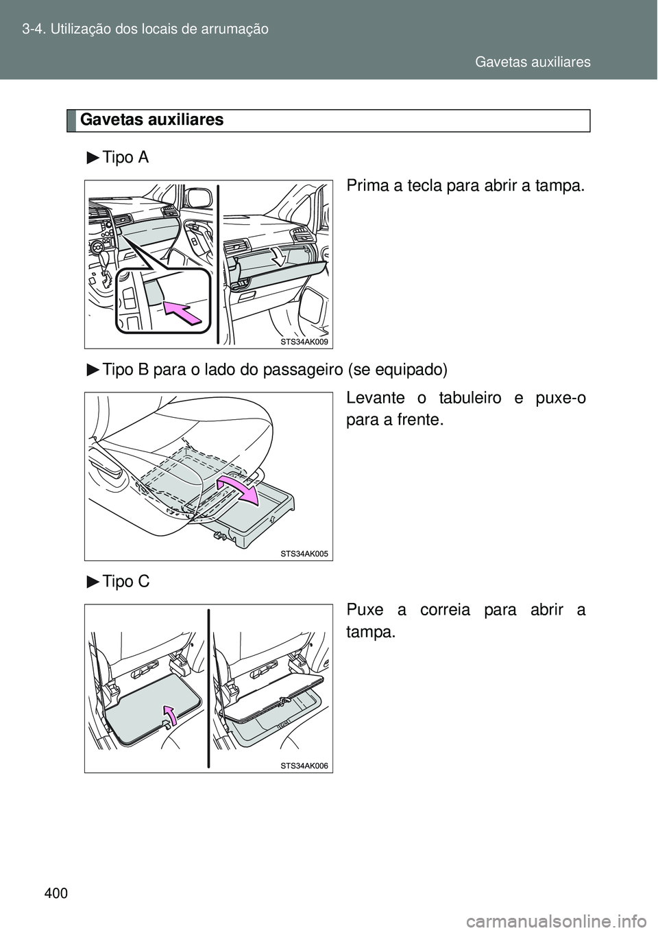 TOYOTA VERSO 2016  Manual de utilização (in Portuguese) 400 3-4. Utilização dos locais de arrumação
Gavetas auxiliares
Tipo A 
Prima a tecla para abrir a tampa.
Tipo B para o lado do passageiro (se equipado)
Levante o tabuleiro e puxe-o
para a frente.
