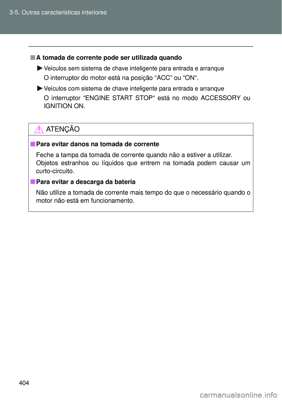 TOYOTA VERSO 2016  Manual de utilização (in Portuguese) 404 3-5. Outras características interiores
nA tomada de corrente pode ser utilizada quando
Veículos sem sistema de chave inteligente para entrada e arranque
O interruptor do motor está na posição