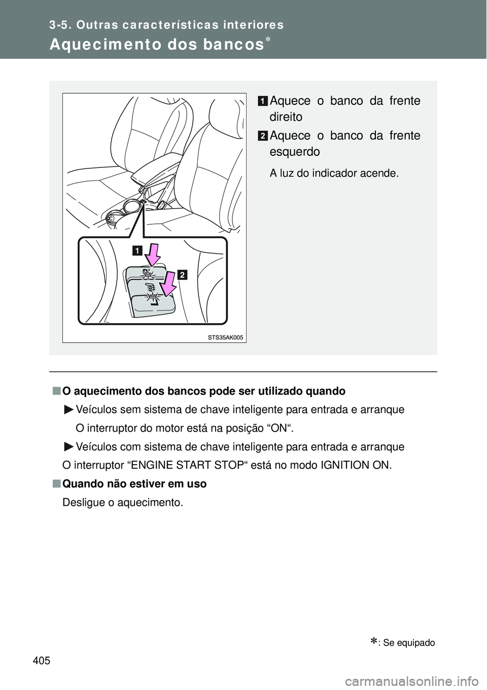 TOYOTA VERSO 2016  Manual de utilização (in Portuguese) 405
3-5. Outras características interiores
Aquecimento dos bancos
nO aquecimento dos bancos pode ser utilizado quando
Veículos sem sistema de chave inteligente para entrada e arranque
O interrupt