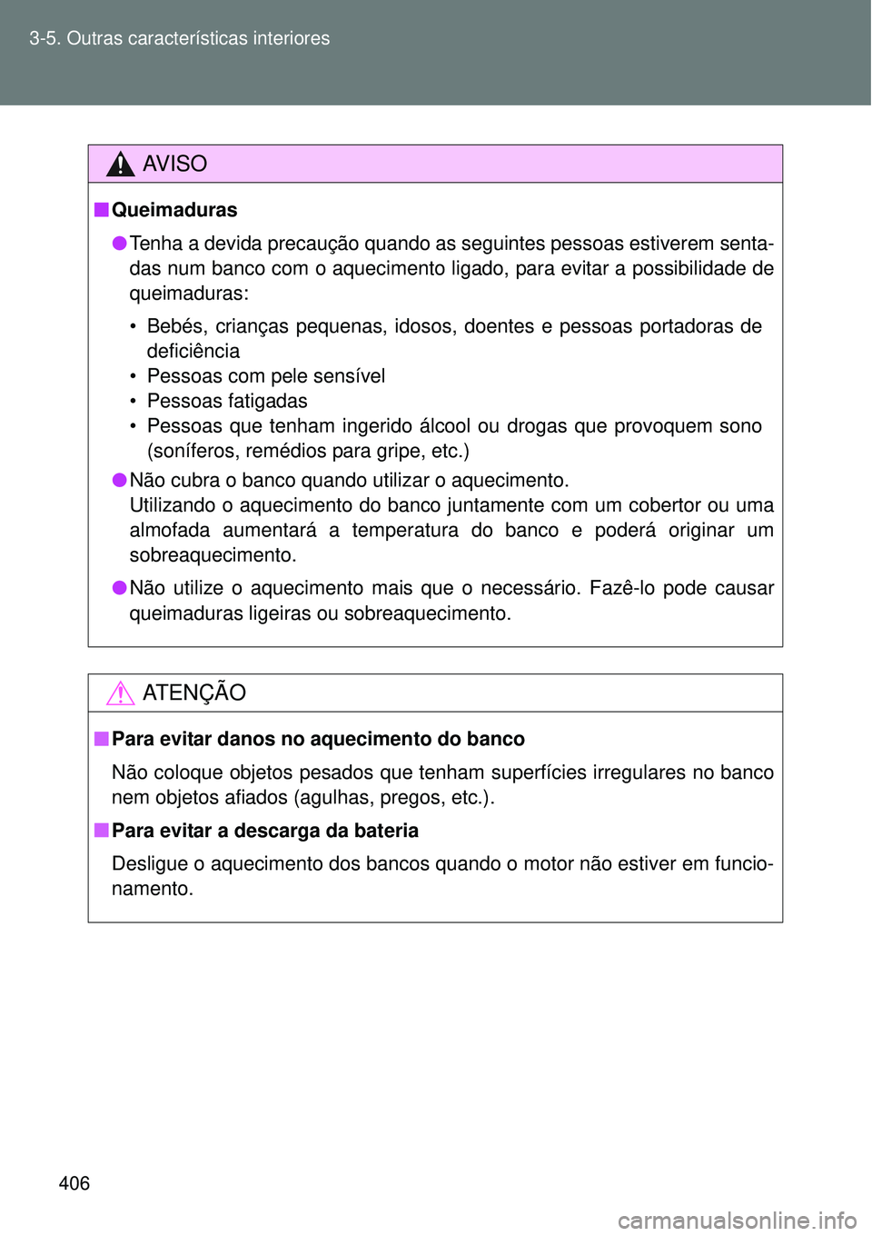 TOYOTA VERSO 2016  Manual de utilização (in Portuguese) 406 3-5. Outras características interiores
AV I S O
nQueimaduras
lTenha a devida precaução quando as seguintes pessoas estiverem senta-
das num banco com o aquecimento ligado, para evitar a possibi