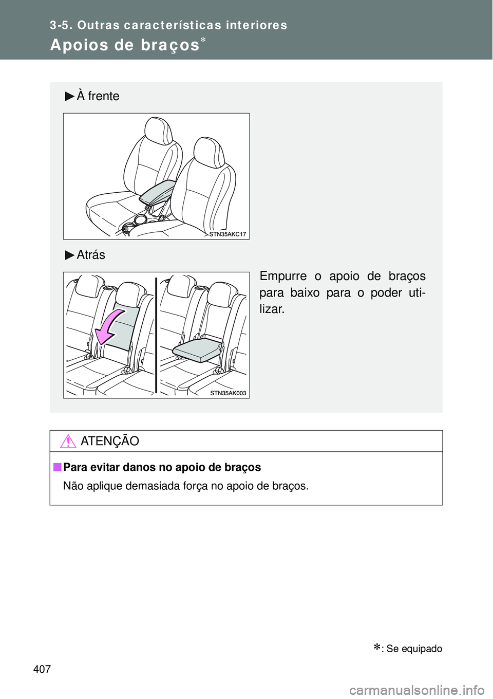 TOYOTA VERSO 2016  Manual de utilização (in Portuguese) 407
3-5. Outras características interiores
Apoios de braços
: Se equipado
AT E N Ç Ã O
nPara evitar danos no apoio de braços
Não aplique demasiada força no apoio de braços.
À frente
Atr
