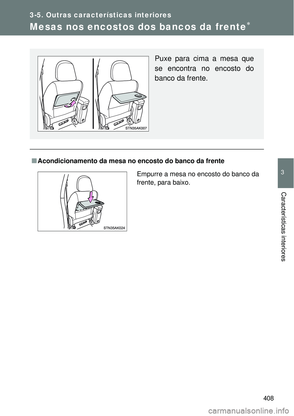 TOYOTA VERSO 2016  Manual de utilização (in Portuguese) 408
3-5. Outras características interiores
3
Características interiores
Mesas nos encostos dos bancos da frente
nAcondicionamento da mesa no encosto do banco da frente
Puxe para cima a mesa que
s