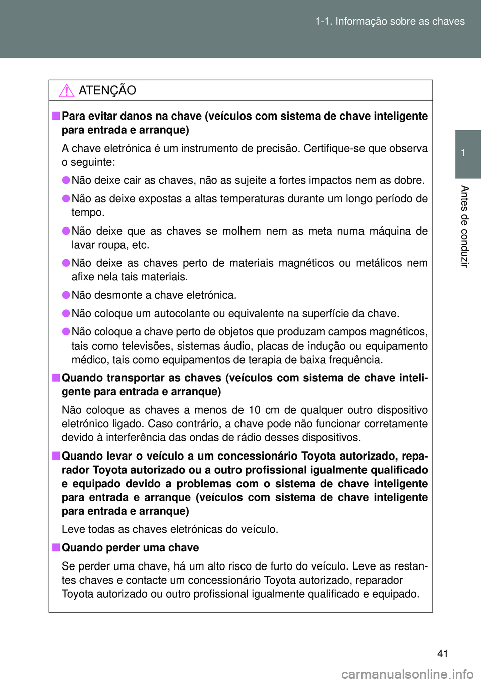 TOYOTA VERSO 2016 Manual de utilização (in Portuguese) 41 1-1. Informação sobre as chaves
1
Antes de conduzir
AT E N Ç Ã O
nPara evitar danos na chave (veículos com sistema de chave inteligente
para entrada e arranque)
A chave eletrónica é um instr TOYOTA VERSO 2016 Manual de utilização (in Portuguese) 41 1-1. Informação sobre as chaves
1
Antes de conduzir
AT E N Ç Ã O
nPara evitar danos na chave (veículos com sistema de chave inteligente
para entrada e arranque)
A chave eletrónica é um instr