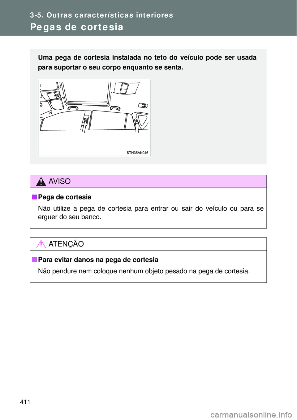 TOYOTA VERSO 2016  Manual de utilização (in Portuguese) 411
3-5. Outras características interiores
Pegas de cortesia
AV I S O
nPega de cortesia
Não utilize a pega de cortesia para entrar ou sair do veículo ou para se
erguer do seu banco.
AT E N Ç Ã O
