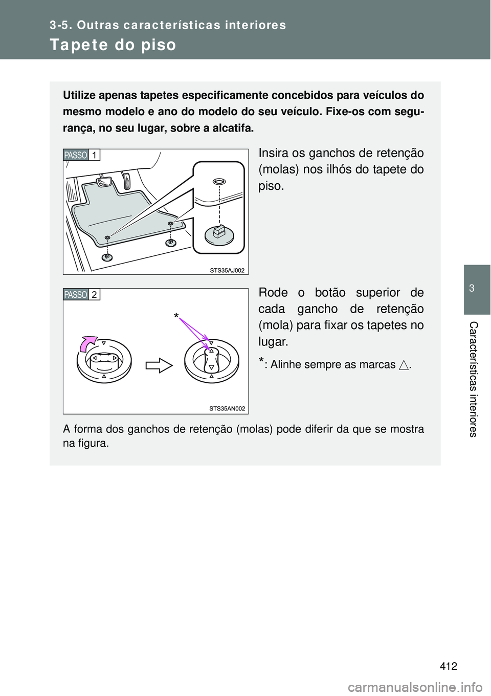 TOYOTA VERSO 2016  Manual de utilização (in Portuguese) 412
3-5. Outras características interiores
3
Características interiores
Tapete do piso
Utilize apenas tapetes especificamente concebidos para veículos do
mesmo modelo e ano do modelo do seu veícul
