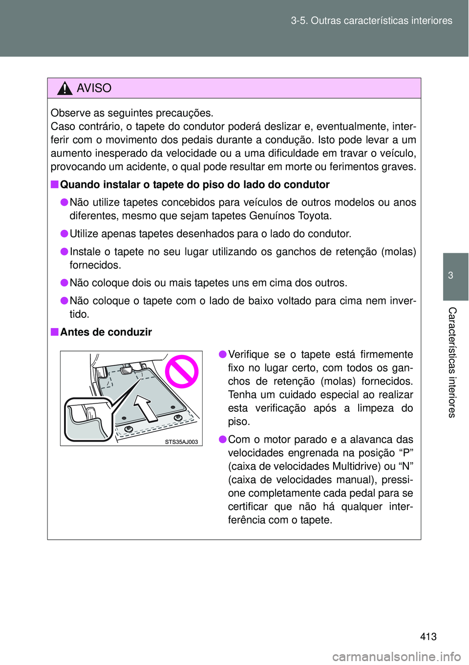 TOYOTA VERSO 2016  Manual de utilização (in Portuguese) 413 3-5. Outras características interiores
3
Características interiores
AV I S O
Observe as seguintes precauções.
Caso contrário, o tapete do condutor poderá deslizar e, eventualmente, inter-
fe