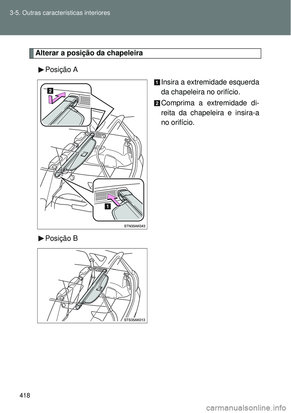 TOYOTA VERSO 2016  Manual de utilização (in Portuguese) 418 3-5. Outras características interiores
Alterar a posição da chapeleira
Posição A
Insira a extremidade esquerda
da chapeleira no orifício.
Comprima a extremidade di-
reita da chapeleira e ins