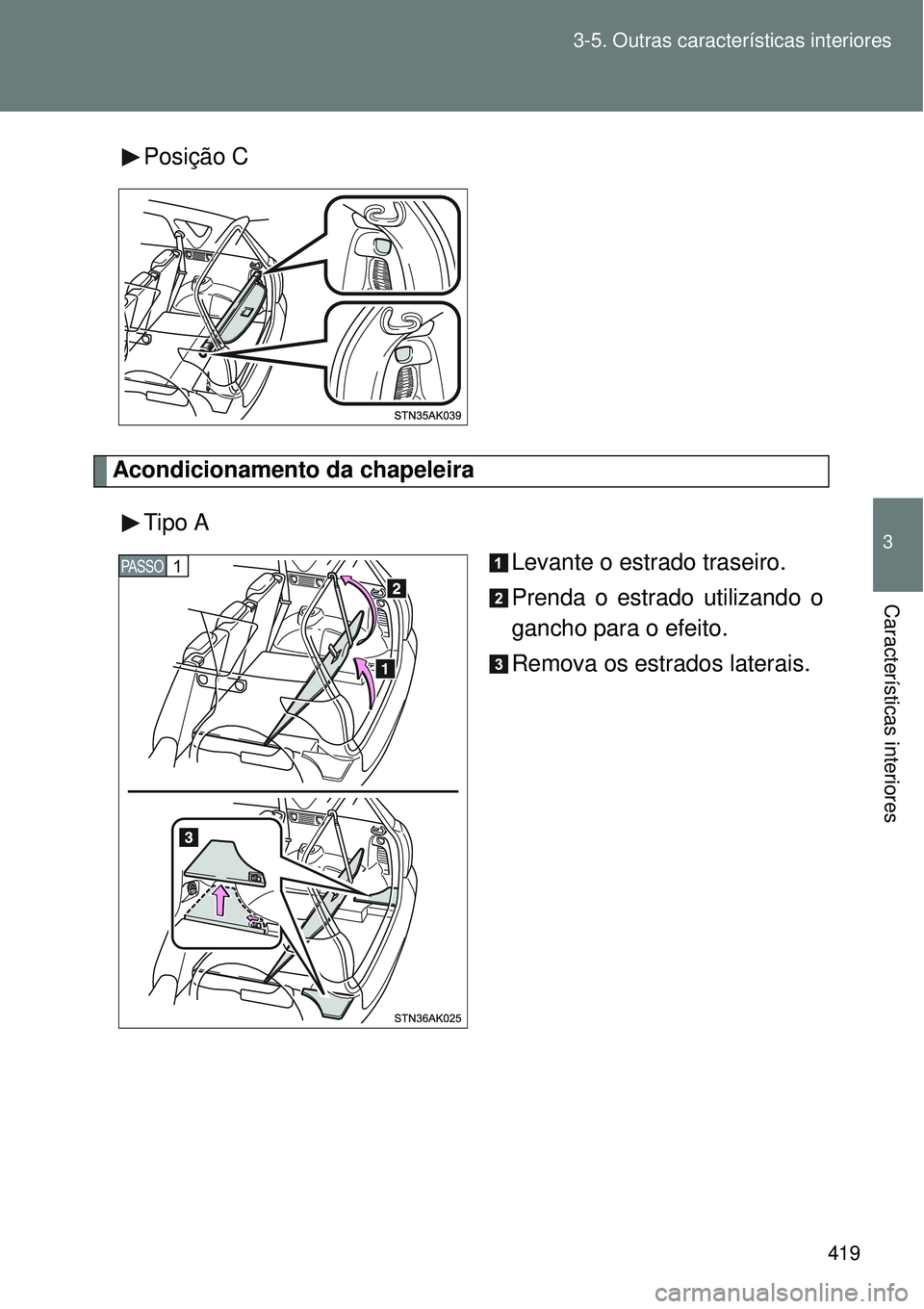 TOYOTA VERSO 2016  Manual de utilização (in Portuguese) 419 3-5. Outras características interiores
3
Características interiores
Posição C
Acondicionamento da chapeleira
Tipo A
Levante o estrado traseiro.
Prenda o estrado utilizando o
gancho para o efei