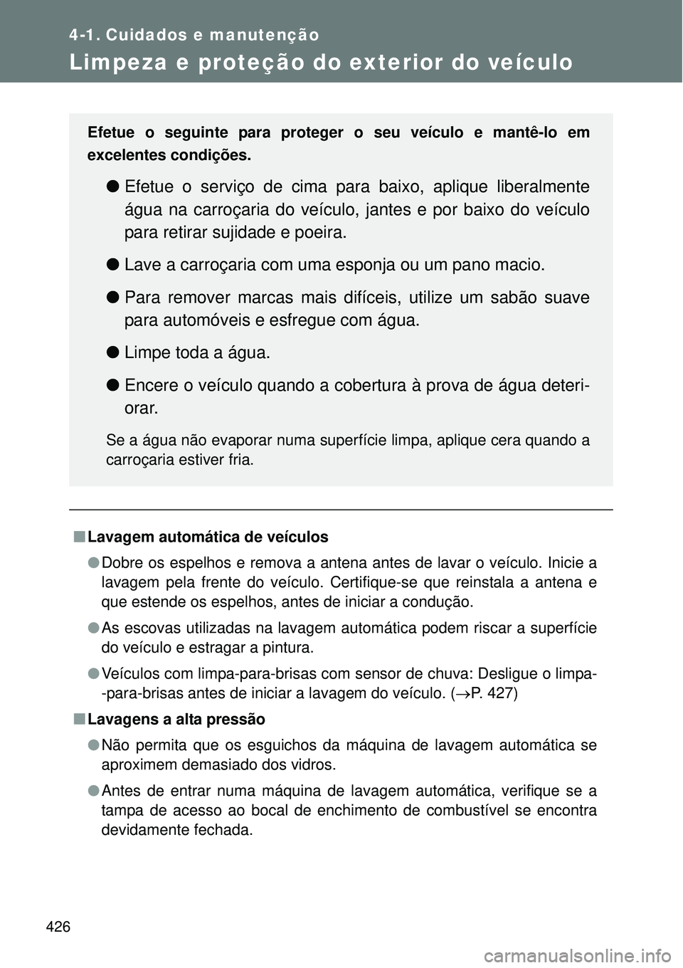 TOYOTA VERSO 2016 Manual de utilização (in Portuguese) 426
4-1. Cuidados e manutenção
Limpeza e proteção do exterior do veículo
nLavagem automática de veículos
lDobre os espelhos e remova a antena antes de lavar o veículo. Inicie a
lavagem pela fr TOYOTA VERSO 2016 Manual de utilização (in Portuguese) 426
4-1. Cuidados e manutenção
Limpeza e proteção do exterior do veículo
nLavagem automática de veículos
lDobre os espelhos e remova a antena antes de lavar o veículo. Inicie a
lavagem pela fr