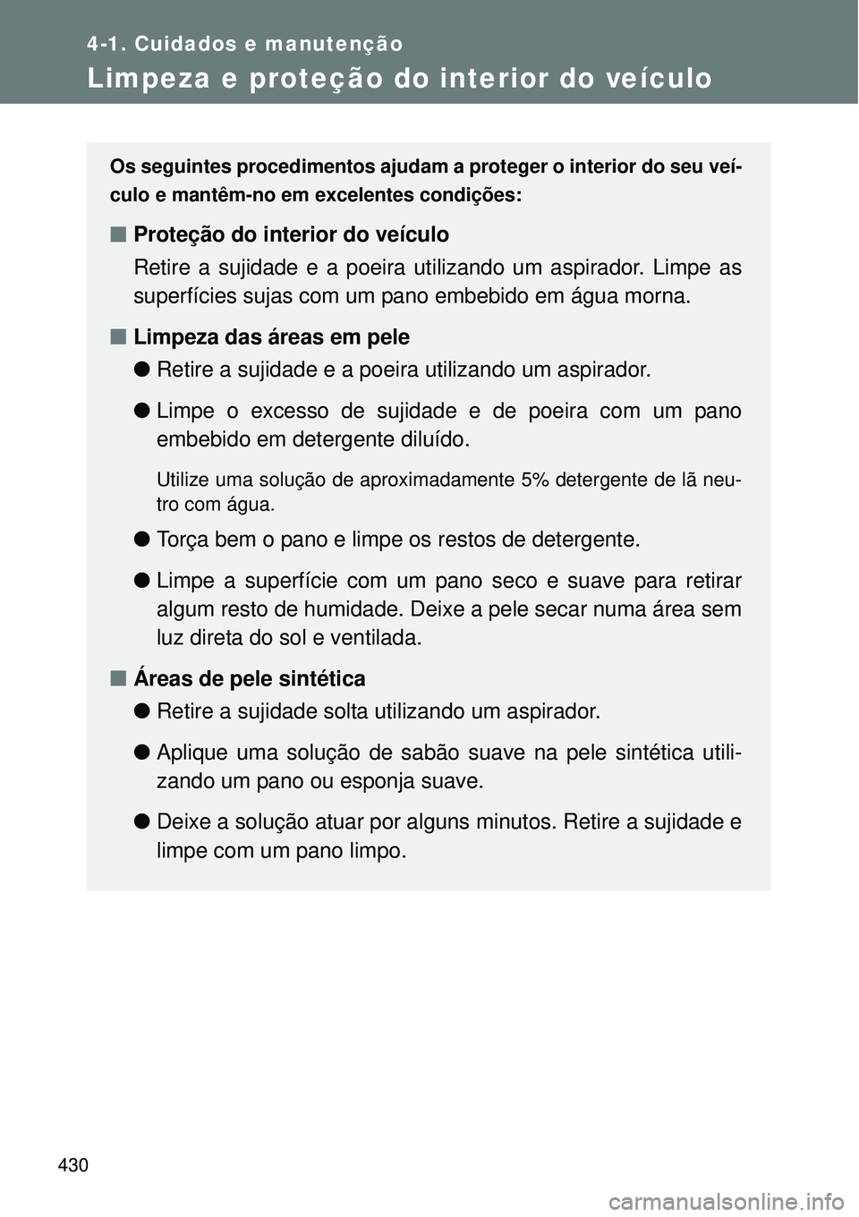 TOYOTA VERSO 2016  Manual de utilização (in Portuguese) 430
4-1. Cuidados e manutenção
Limpeza e proteção do interior do veículo
Os seguintes procedimentos ajudam a proteger o interior do seu veí-
culo e mantêm-no em excelentes condições:
nProteç