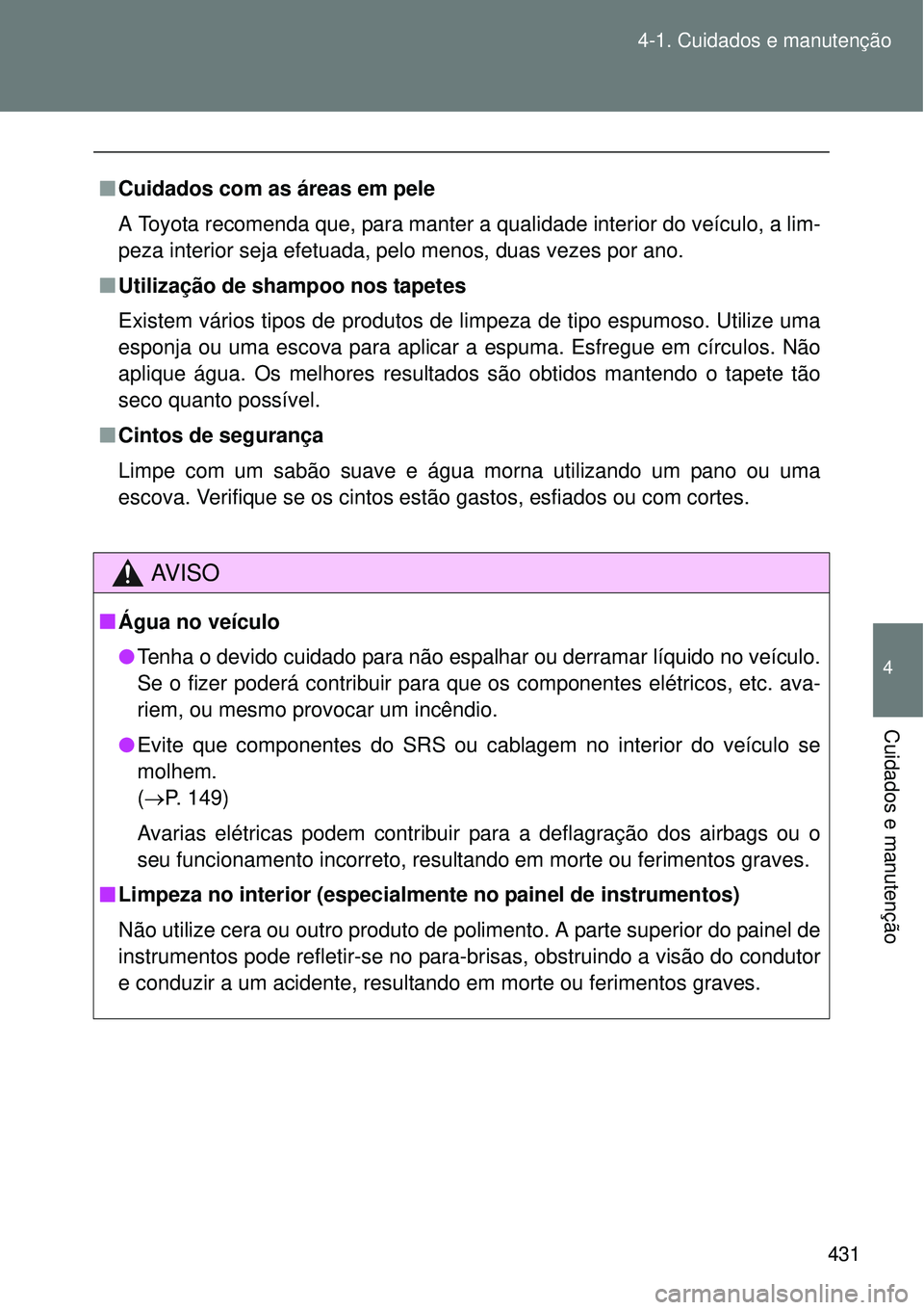 TOYOTA VERSO 2016  Manual de utilização (in Portuguese) 431 4-1. Cuidados e manutenção
4
Cuidados e manutenção
nCuidados com as áreas em pele
A Toyota recomenda que, para manter a qualidade interior do veículo, a lim-
peza interior seja efetuada, pel