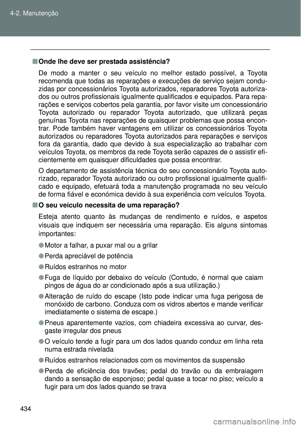 TOYOTA VERSO 2016  Manual de utilização (in Portuguese) 434 4-2. Manutenção
nOnde lhe deve ser prestada assistência?
De modo a manter o seu veículo no melhor estado possível, a Toyota
recomenda que todas as reparações e execuções de serviço sejam