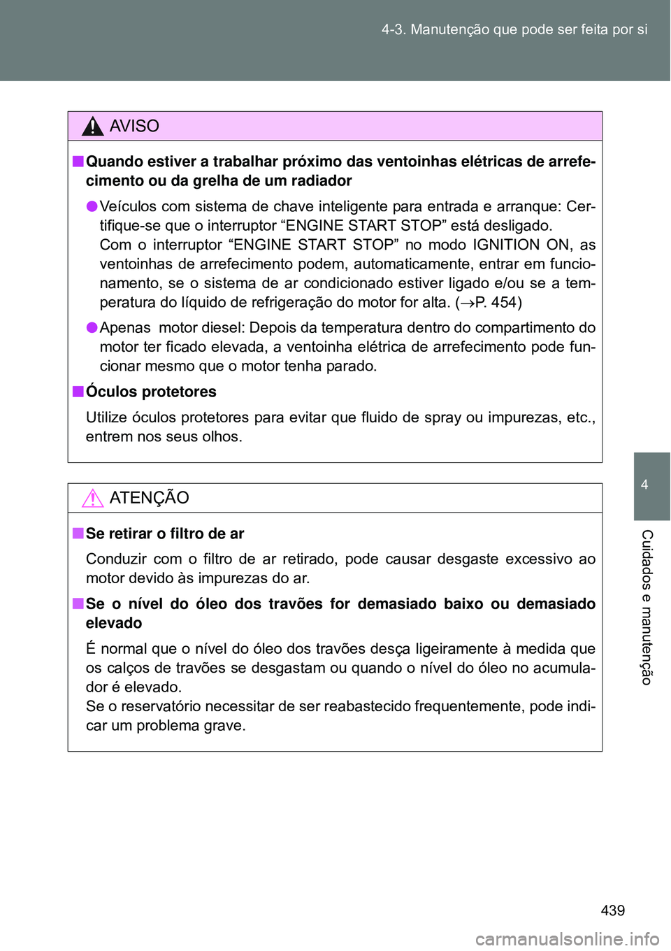 TOYOTA VERSO 2016  Manual de utilização (in Portuguese) 439 4-3. Manutenção que pode ser feita por si
4
Cuidados e manutenção
AV I S O
nQuando estiver a trabalhar próximo das ventoinhas elétricas de arrefe-
cimento ou da grelha de um radiador
lVeícu