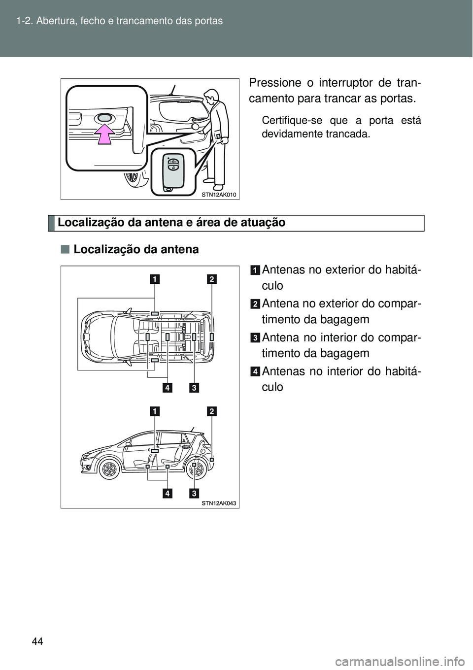 TOYOTA VERSO 2016 Manual de utilização (in Portuguese) 44 1-2. Abertura, fecho e trancamento das portas
Pressione o interruptor de tran-
camento para trancar as portas.
Certifique-se que a porta está
devidamente trancada.
Localização da antena e área TOYOTA VERSO 2016 Manual de utilização (in Portuguese) 44 1-2. Abertura, fecho e trancamento das portas
Pressione o interruptor de tran-
camento para trancar as portas.
Certifique-se que a porta está
devidamente trancada.
Localização da antena e área