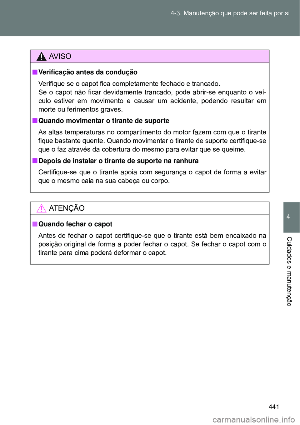 TOYOTA VERSO 2016  Manual de utilização (in Portuguese) 441 4-3. Manutenção que pode ser feita por si
4
Cuidados e manutenção
AV I S O
nVerificação antes da condução
Verifique se o capot fica completamente fechado e trancado.
Se o capot não ficar 