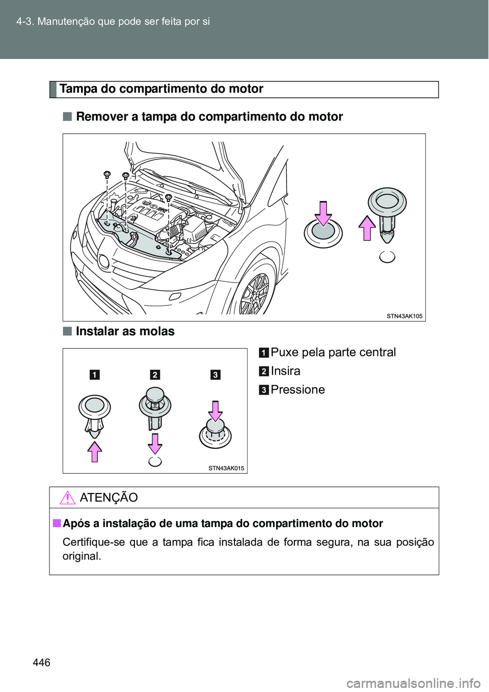 TOYOTA VERSO 2016  Manual de utilização (in Portuguese) 446 4-3. Manutenção que pode ser feita por si
Tampa do compartimento do motor
nRemover a tampa do compartimento do motor
nInstalar as molas
Puxe pela parte central
Insira
Pressione
AT E N Ç Ã O
nA