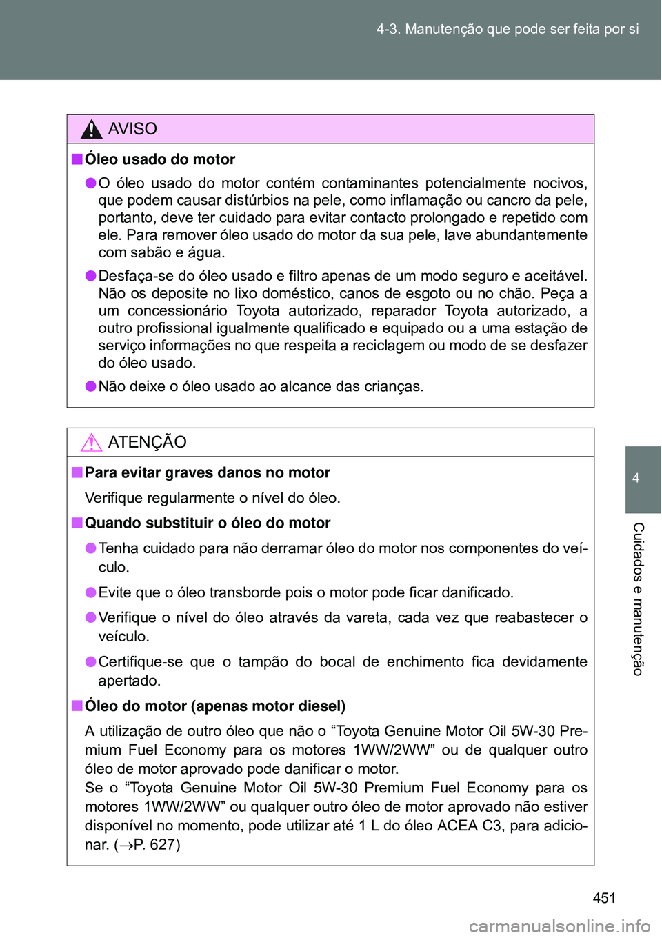 TOYOTA VERSO 2016  Manual de utilização (in Portuguese) 451 4-3. Manutenção que pode ser feita por si
4
Cuidados e manutenção
AV I S O
nÓleo usado do motor 
lO óleo usado do motor contém contaminantes potencialmente nocivos,
que podem causar distúr