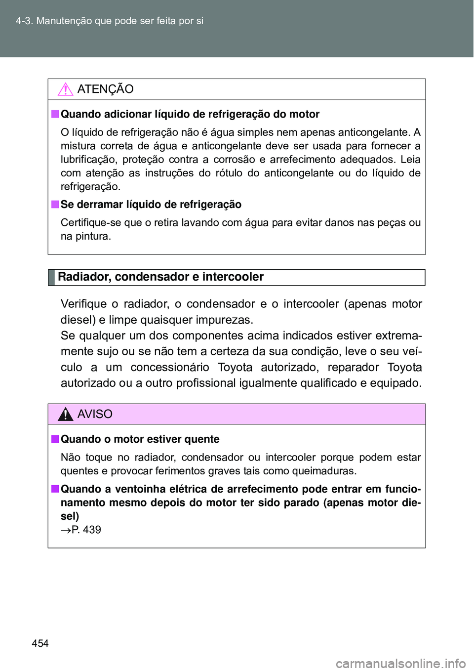 TOYOTA VERSO 2016  Manual de utilização (in Portuguese) 454 4-3. Manutenção que pode ser feita por si
Radiador, condensador e intercooler
Verifique o radiador, o condensador e o intercooler (apenas motor
diesel) e limpe quaisquer impurezas.
Se qualquer u