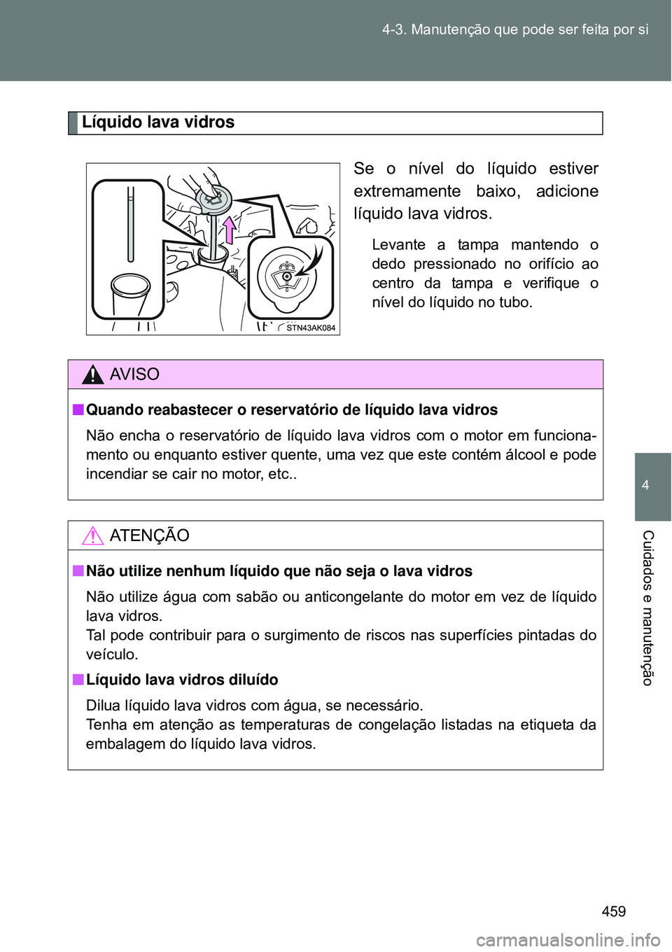 TOYOTA VERSO 2016  Manual de utilização (in Portuguese) 459 4-3. Manutenção que pode ser feita por si
4
Cuidados e manutenção
Líquido lava vidros
Se o nível do líquido estiver
extremamente baixo, adicione
líquido lava vidros.
Levante a tampa manten